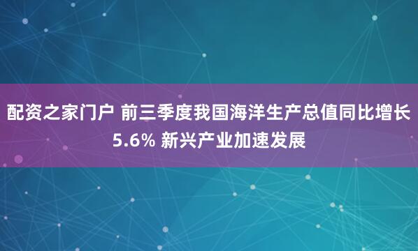配资之家门户 前三季度我国海洋生产总值同比增长5.6% 新兴产业加速发展