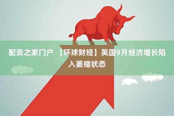 配资之家门户 【环球财经】英国9月经济增长陷入萎缩状态