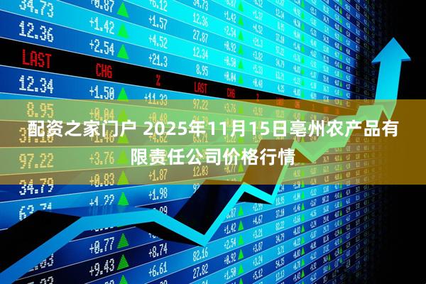 配资之家门户 2025年11月15日亳州农产品有限责任公司价格行情