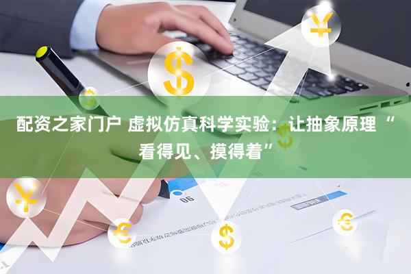配资之家门户 虚拟仿真科学实验：让抽象原理 “看得见、摸得着”