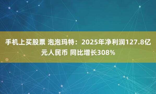 手机上买股票 泡泡玛特：2025年净利润127.8亿元人民币 同比增长308%